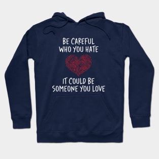 Be Careful Who you Hate It Could Be Someone You Love Hoodie